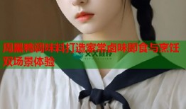 周黑鸭调味料打造家常卤味即食与烹饪双场景体验