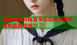 周黑鸭腌料秘方平台助力风味升级与品质稳定