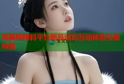 周黑鸭辣料平台新品试吃互动体验引爆味蕾