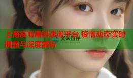 上海疫情黑料速递平台 疫情动态实时揭露与深度解析