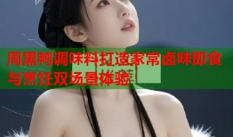周黑鸭调味料打造家常卤味即食与烹饪双场景体验