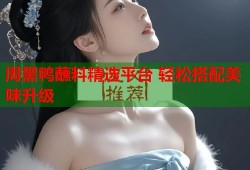 周黑鸭蘸料精选平台 轻松搭配美味升级