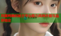 周黑鸭腌料秘方平台助力风味升级与品质稳定